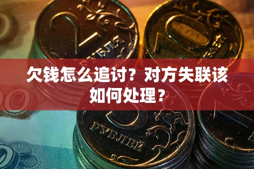 武汉欠钱怎么追讨？对方失联该如何处理？