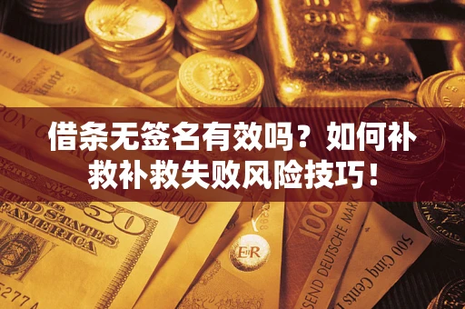 武汉借条无签名有效吗？如何补救补救失败风险技巧！