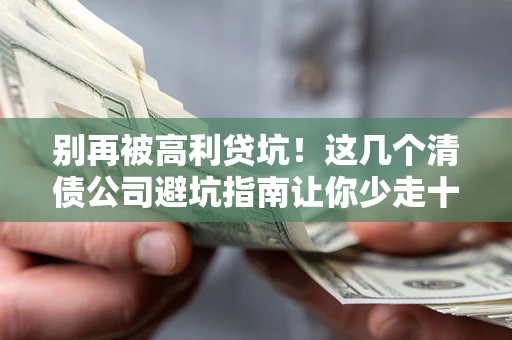 武汉别再被高利贷坑！这几个清债公司避坑指南让你少走十年弯路