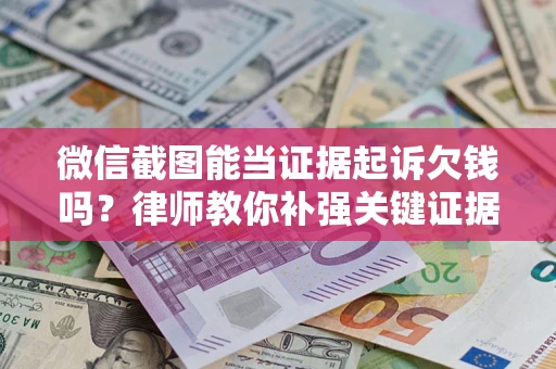 武汉微信截图能当证据起诉欠钱吗？律师教你补强关键证据