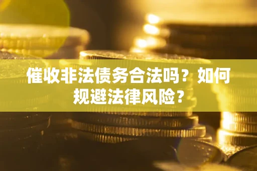 武汉催收非法债务合法吗？如何规避法律风险？