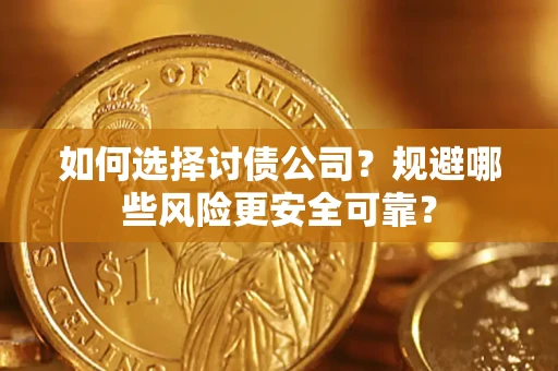 武汉如何选择讨债公司？规避哪些风险更安全可靠？