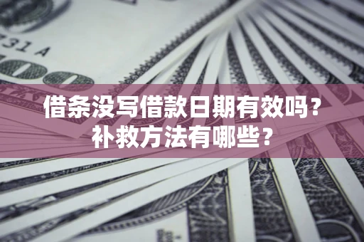 武汉借条没写借款日期有效吗?补救方法有哪些? 武汉借条没写借款日期有效吗?补救方法有哪些?