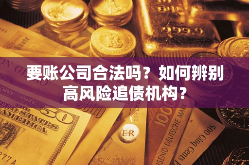 武汉要账公司合法吗？如何辨别高风险追债机构？