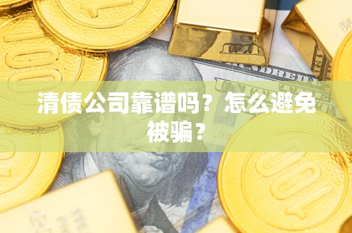 武汉清债公司靠谱吗？怎么避免被骗？