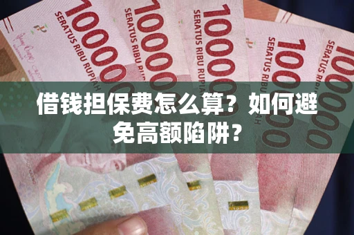 武汉借钱担保费怎么算？如何避免高额陷阱？