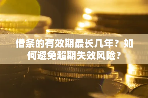 武汉借条的有效期最长几年？如何避免超期失效风险？