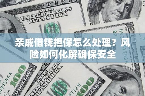 武汉亲戚借钱担保怎么处理？风险如何化解确保安全