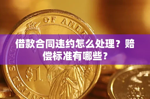 武汉借款合同违约怎么处理？赔偿标准有哪些？