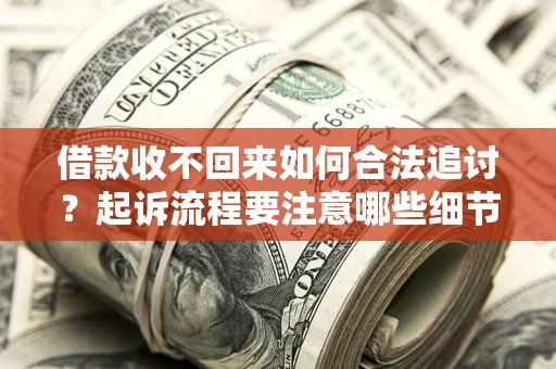 武汉借款收不回来如何合法追讨？起诉流程要注意哪些细节？