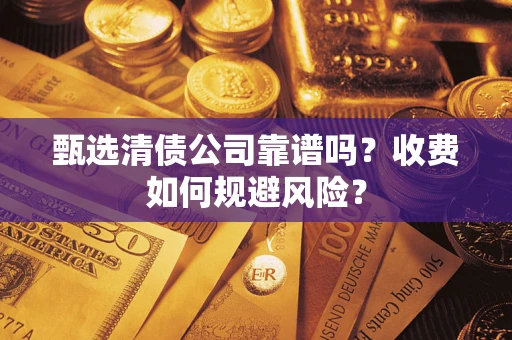武汉甄选清债公司靠谱吗？收费如何规避风险？
