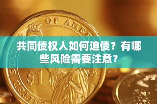 武汉共同债权人如何追债？有哪些风险需要注意？