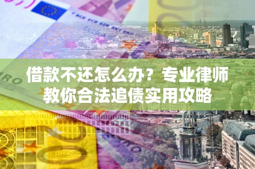 武汉借款不还怎么办？专业律师教你合法追债实用攻略