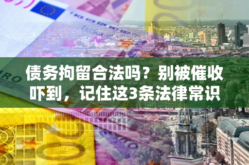 武汉债务拘留合法吗?别被催收吓到,记住这3条法律常识 武汉债务拘留合法吗?别被催收吓到,记住这3条法律常识