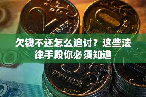 武汉欠钱不还怎么追讨？这些法律手段你必须知道