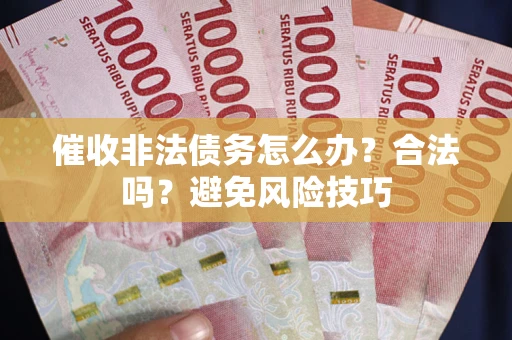 武汉催收非法债务怎么办？合法吗？避免风险技巧