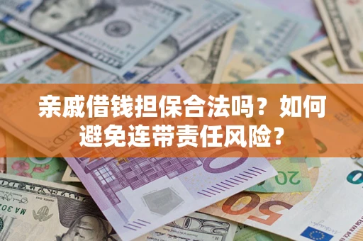 武汉亲戚借钱担保合法吗？如何避免连带责任风险？