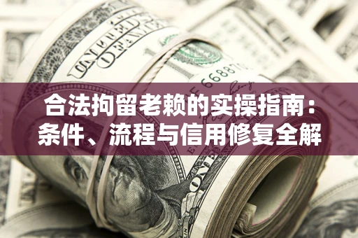 武汉合法拘留老赖的实操指南:条件、流程与信用修复全解析 武汉合法拘留老赖的实操指南:条件、流程与信用修复全解析