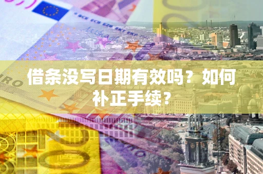 武汉借条没写日期有效吗？如何补正手续？