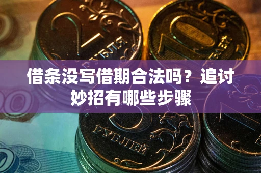 武汉借条没写借期合法吗？追讨妙招有哪些步骤