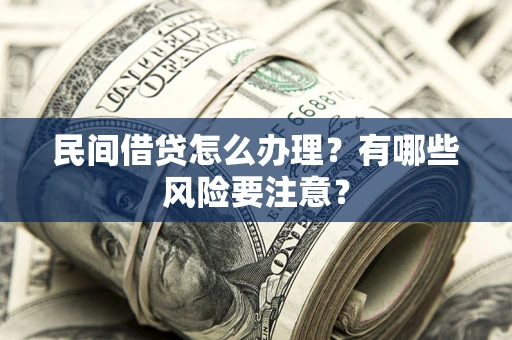 武汉民间借贷怎么办理？有哪些风险要注意？
