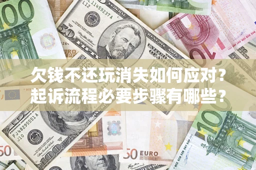 武汉欠钱不还玩消失如何应对？起诉流程必要步骤有哪些？