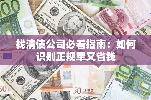 武汉找清债公司必看指南：如何识别正规军又省钱