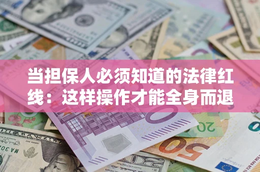 武汉当担保人必须知道的法律红线：这样操作才能全身而退