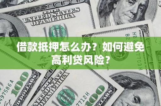 武汉借款抵押怎么办？如何避免高利贷风险？