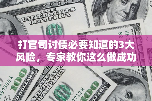 武汉打官司讨债必要知道的3大风险，专家教你这么做成功率飙升