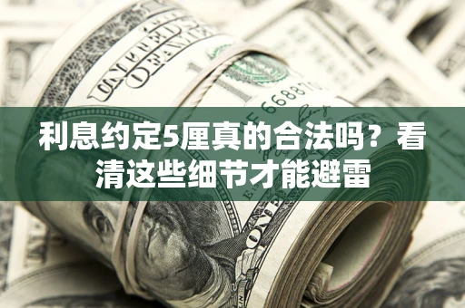 武汉利息约定5厘真的合法吗？看清这些细节才能避雷