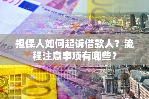武汉担保人如何起诉借款人？流程注意事项有哪些？