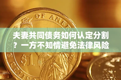 武汉夫妻共同债务如何认定分割？一方不知情避免法律风险必看！