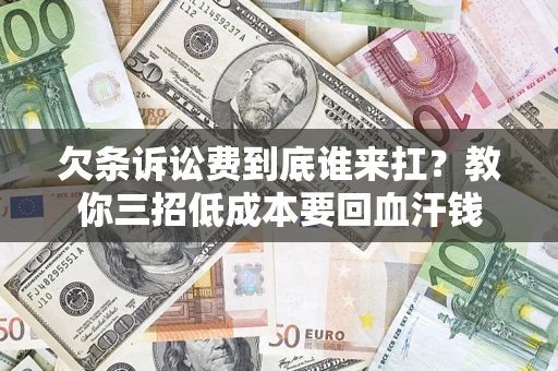 武汉欠条诉讼费到底谁来扛？教你三招低成本要回血汗钱